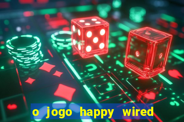 o jogo happy wired paga mesmo